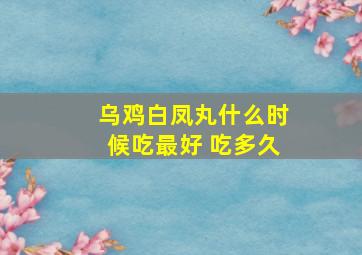 乌鸡白凤丸什么时候吃最好 吃多久